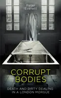 Korrupte Leichen - Tod und schmutzige Geschäfte im Leichenschauhaus: Auf der Shortlist für den CWA ALCS Dagger für Sachbücher 2020 - Corrupt Bodies - Death and Dirty Dealing at the Morgue: Shortlisted for CWA ALCS Dagger for Non-Fiction 2020