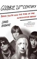 Goodbye 20Th Century - Sonic Youth und der Aufstieg der Alternative Nation - Goodbye 20Th Century - Sonic Youth and the rise of alternative nation