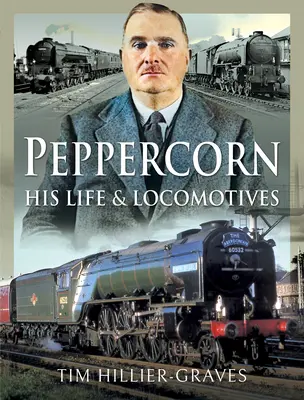 Peppercorn, sein Leben und seine Lokomotiven - Peppercorn, His Life and Locomotives