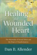 Das verwundete Herz heilen: Der Herzschmerz des sexuellen Missbrauchs und die Hoffnung auf Verwandlung - Healing the Wounded Heart: The Heartache of Sexual Abuse and the Hope of Transformation