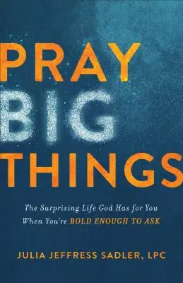 Beten Sie große Dinge: Das überraschende Leben, das Gott für Sie hat, wenn Sie mutig genug sind zu fragen - Pray Big Things: The Surprising Life God Has for You When You're Bold Enough to Ask