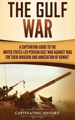 Der Golfkrieg: Ein fesselnder Leitfaden zum von den Vereinigten Staaten geführten Krieg am Persischen Golf gegen den Irak wegen dessen Invasion und Annexion Kuwaits - The Gulf War: A Captivating Guide to the United States-Led Persian Gulf War against Iraq for Their Invasion and Annexation of Kuwait