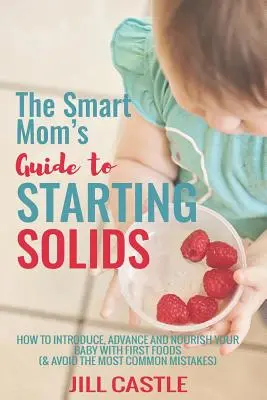 The Smart Mom's Guide to Starting Solids: Wie Sie Ihr Baby mit den ersten Nahrungsmitteln einführen, fördern und ernähren - The Smart Mom's Guide to Starting Solids: How to Introduce, Advance, and Nourish Your Baby with First Foods