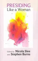 Präsidieren wie eine Frau: Feministische Gesten für die christliche Versammlung - Presiding Like a Woman: Feminist Gesture For Christian Assembly