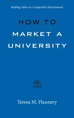 Wie man eine Universität vermarktet: Wertschöpfung in einem wettbewerbsorientierten Umfeld - How to Market a University: Building Value in a Competitive Environment