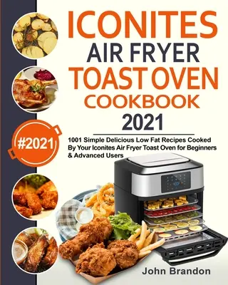 Iconites Air Fryer Toast Oven Kochbuch 2021: 1001 einfache, leckere und fettarme Rezepte aus dem Iconites Air Fryer Toast Oven für Einsteiger und Fortgeschrittene - Iconites Air Fryer Toast Oven Cookbook 2021: 1001 Simple Delicious Low Fat Recipes Cooked By Your Iconites Air Fryer Toast Oven for Beginners & Advanc