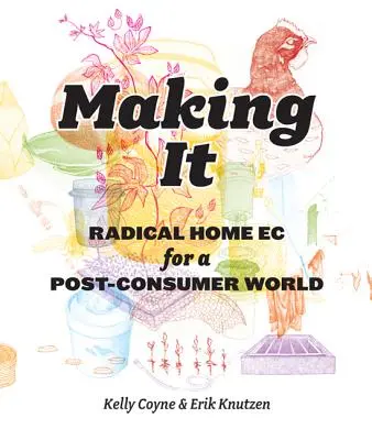 Making It: Radical Home Ec für eine Post-Consumer-Welt - Making It: Radical Home Ec for a Post-Consumer World