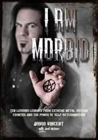 I Am Morbid: Zehn Lehren aus extremem Metal, Outlaw Country und der Kraft der Selbstbestimmung - I Am Morbid: Ten Lessons Learned from Extreme Metal, Outlaw Country, and the Power of Self-Determination