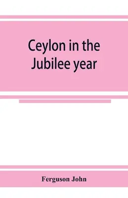 Ceylon im Jubiläumsjahr; Mit einem Bericht über die seit 1803 gemachten Fortschritte und den gegenwärtigen Zustand seiner landwirtschaftlichen und kommerziellen Unternehmungen - Ceylon in the Jubilee year; With An Account of the progress made since 1803, and of the present condition of its agricultural and Commercial Enterpris