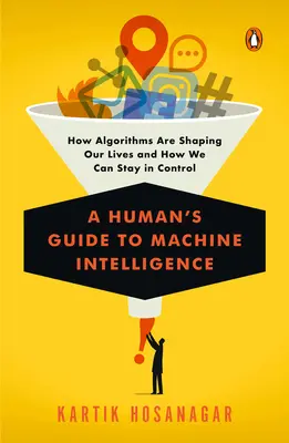 Leitfaden für den Menschen zur maschinellen Intelligenz: Wie Algorithmen unser Leben formen und wie wir die Kontrolle behalten können - A Human's Guide to Machine Intelligence: How Algorithms Are Shaping Our Lives and How We Can Stay in Control