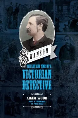 Swanson: Das Leben und die Zeiten eines viktorianischen Detektivs - Swanson: The Life and Times of a Victorian Detective