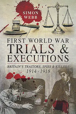 Prozesse und Exekutionen im Ersten Weltkrieg: Großbritanniens Verräter, Spione und Mörder, 1914-1918 - First World War Trials and Executions: Britain's Traitors, Spies and Killers, 1914-1918