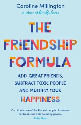 Die Freundschaftsformel: Füge großartige Freunde hinzu, ziehe giftige Menschen ab und vervielfache dein Glück - The Friendship Formula: Add Great Friends, Subtract Toxic People and Multiply Your Happiness
