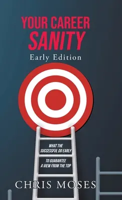 Ihre Karriere-Sanität: Frühe Ausgabe: Was die Erfolgreichen früh tun, um sich einen Blick von oben zu sichern - Your Career Sanity: Early Edition: What the Successful Do Early to Guarantee a View from the Top