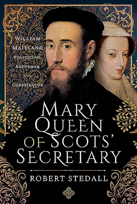 Der Sekretär von Maria, Königin der Schotten: William Maitland - Politiker, Reformer und Verschwörer - Mary Queen of Scots' Secretary: William Maitland - Politician, Reformer and Conspirator