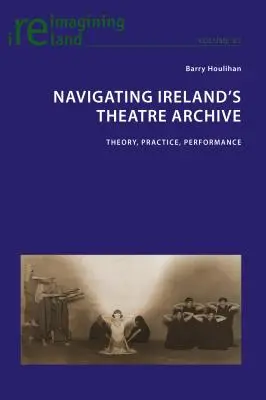 Irlands Theaterarchiv: Theorie, Praxis, Aufführung - Navigating Ireland's Theatre Archive; Theory, Practice, Performance