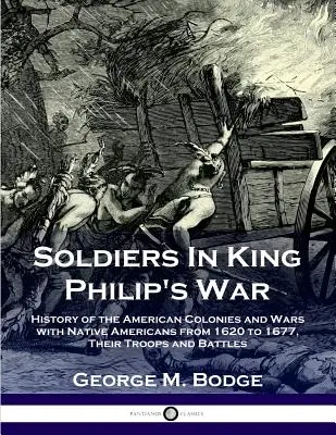 Soldaten in König Philipps Krieg: Geschichte der amerikanischen Kolonien und Kriege mit den amerikanischen Ureinwohnern von 1620 bis 1677; ihre Truppen und Schlachten - Soldiers in King Philip's War: History of the American Colonies and Wars with Native Americans from 1620 to 1677; Their Troops and Battles