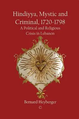 Hindiyya, Mystiker und Verbrecher (1720-1798): Eine politische und religiöse Krise im Libanon - Hindiyya, Mystic and Criminal (1720-1798): A Political and Religious Crisis in Lebanon