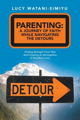 Elternschaft: eine Reise des Glaubens durch die Umwege: Aus Schmerz Kraft schöpfen und eine Atmosphäre des unerschütterlichen Glaubens schaffen - Parenting: a Journey of Faith While Navigating the Detours: Finding Strength from Pain and Creating an Atmosphere of Steadfast Lo