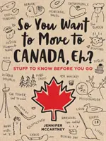 Sie wollen also nach Kanada umziehen, was? Was Sie vorher wissen sollten - So You Want to Move to Canada, Eh?: Stuff to Know Before You Go