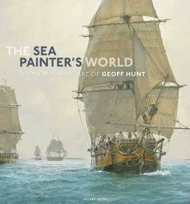 Die Welt des Seemalers: Die neue Marinemalerei von Geoff Hunt, 2003-2010 - The Sea Painter's World: The New Marine Art of Geoff Hunt, 2003-2010