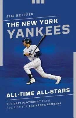 Die New York Yankees All-Time All-Stars: Die besten Spieler auf jeder Position für die Bronx Bombers - The New York Yankees All-Time All-Stars: The Best Players at Each Position for the Bronx Bombers