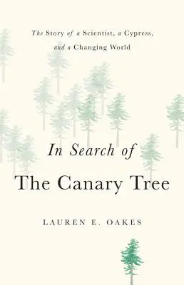 Auf der Suche nach dem Kanarienbaum: Die Geschichte eines Wissenschaftlers, einer Zypresse und einer sich verändernden Welt - In Search of the Canary Tree: The Story of a Scientist, a Cypress, and a Changing World
