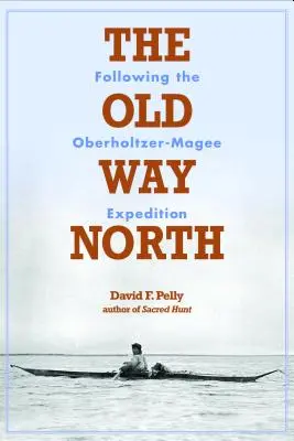 Der alte Weg nach Norden: Auf den Spuren der Oberholtzer-Magee-Expedition - The Old Way North: Following the Oberholtzer-Magee Expedition