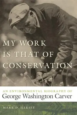 Meine Arbeit ist die des Naturschutzes: Eine Umweltbiographie von George Washington Carver - My Work Is That of Conservation: An Environmental Biography of George Washington Carver