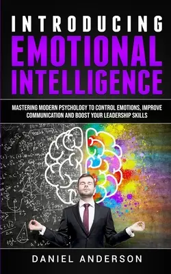 Einführung in die Emotionale Intelligenz: Die moderne Psychologie beherrschen, um Emotionen zu kontrollieren, die Kommunikation zu verbessern und Ihre Führungsqualitäten zu steigern - Introducing Emotional intelligence: Mastering Modern Psychology to Control Emotions, Improve Communication and Boost your Leadership Skills