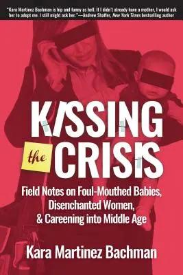 Die Krise küssen: Erfahrungsberichte über maulfaulende Babys, enttäuschte Frauen und das Abgleiten ins mittlere Alter - Kissing the Crisis: Field Notes on Foul-Mouthed Babies, Disenchanted Women, and Careening Into Middle Age