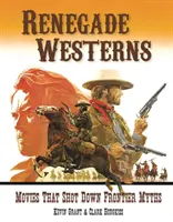 Abtrünnige Western: Filme, die Mythen über die Grenze zerstörten - Renegade Westerns: Movies That Shot Down Frontier Myths