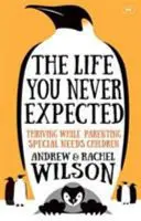 Das Leben, das du nie erwartet hast - Erfolgreiche Elternschaft für Kinder mit besonderen Bedürfnissen - Life You Never Expected - Thriving While Parenting Special Needs Children