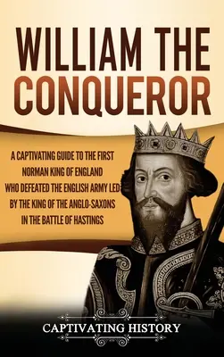 Wilhelm der Eroberer: Ein fesselndes Handbuch über den ersten normannischen König von England, der die englische Armee unter der Führung des angelsächsischen Königs besiegte - William the Conqueror: A Captivating Guide to the First Norman King of England Who Defeated the English Army Led by the King of the Anglo-Sax