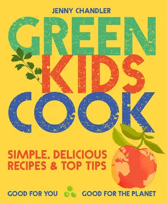 Green Kids Cook: Einfache, leckere Rezepte und Top-Tipps: Gut für dich, gut für den Planeten - Green Kids Cook: Simple, Delicious Recipes & Top Tips: Good for You, Good for the Planet