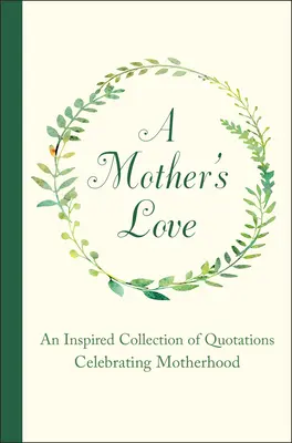 Die Liebe einer Mutter: Eine inspirierende Sammlung von Zitaten zur Feier der Mutterschaft - A Mother's Love: An Inspired Collection of Quotations Celebrating Motherhood