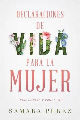 Declaraciones de Vida Para La Mujer / Erklärungen des Lebens für Frauen: Cree, Confia Y Proclama - Declaraciones de Vida Para La Mujer / Declarations of Life to Women: Cree, Confia Y Proclama