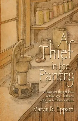 Ein Dieb in der Speisekammer: Eine Liebesgeschichte über Verlust, Entschlossenheit, Trauer, Glaube und Sieg bei Alzheimer - A Thief in the Pantry: A Love Story Through Loss, Resolve, Grief, Faith, and Victory as Alzheimer's Strikes