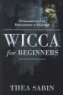 Wicca für Anfänger: Grundlagen der Philosophie und Praxis - Wicca for Beginners: Fundamentals of Philosophy & Practice