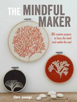 Der achtsame Schöpfer: 35 kreative Projekte, die den Geist fokussieren und die Seele besänftigen - The Mindful Maker: 35 Creative Projects to Focus the Mind and Soothe the Soul