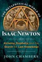 Die metaphysische Welt von Isaac Newton: Alchemie, Prophezeiung und die Suche nach verlorenem Wissen - The Metaphysical World of Isaac Newton: Alchemy, Prophecy, and the Search for Lost Knowledge