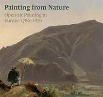 Naturgetreu: Freiluftmalerei in Europa 1780-1870 - True to Nature: Open-Air Painting in Europe 1780-1870