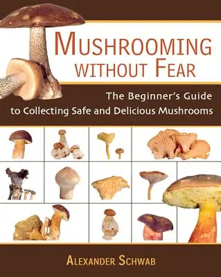 Pilzesammeln ohne Angst: Der Leitfaden für Anfänger zum Sammeln von sicheren und leckeren Pilzen - Mushrooming Without Fear: The Beginner's Guide to Collecting Safe and Delicious Mushrooms