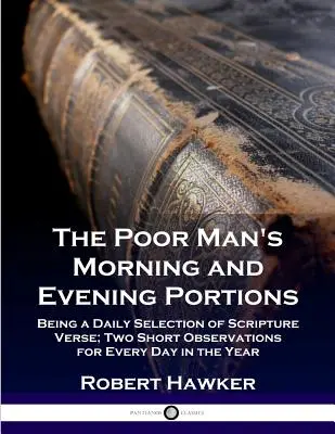 The Poor Man's Morning and Evening Portions: Eine tägliche Auswahl von Bibelversen; zwei kurze Betrachtungen für jeden Tag des Jahres - The Poor Man's Morning and Evening Portions: Being a Daily Selection of Scripture Verse; Two Short Observations for Every Day in the Year