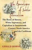 Die Apokalypse des Siedlerkolonialismus: Die Wurzeln von Sklaverei, weißer Vorherrschaft und Kapitalismus in Nordamerika und der Karibik im 17. - The Apocalypse of Settler Colonialism: The Roots of Slavery, White Supremacy, and Capitalism in 17th Century North America and the Caribbean