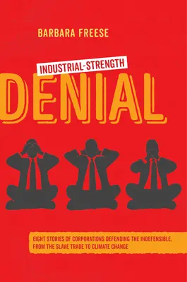 Verweigerung in Industriestärke: Acht Geschichten von Unternehmen, die das Unhaltbare verteidigen, vom Sklavenhandel bis zum Klimawandel - Industrial-Strength Denial: Eight Stories of Corporations Defending the Indefensible, from the Slave Trade to Climate Change