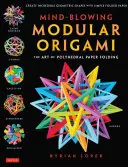 Verblüffendes Modulares Origami: Die Kunst des polyedrischen Papierfaltens: Verwenden Sie Origami-Mathematik, um komplexe, innovative geometrische Origami-Modelle zu falten - Mind-Blowing Modular Origami: The Art of Polyhedral Paper Folding: Use Origami Math to Fold Complex, Innovative Geometric Origami Models