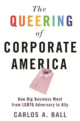 The Queering of Corporate America: Wie Big Business vom LGBTQ-Gegner zum Verbündeten wurde - The Queering of Corporate America: How Big Business Went from LGBTQ Adversary to Ally