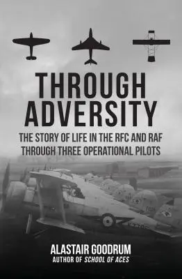 Durch das Unglück: Die Geschichte des Lebens in der RFC und RAF durch drei Piloten im Einsatz - Through Adversity: The Story of Life in the RFC and RAF Through Three Operational Pilots