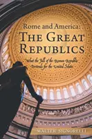 Rom und Amerika: Die großen Republiken: Was der Untergang der Römischen Republik für die Vereinigten Staaten bedeutet - Rome and America: the Great Republics: What the Fall of the Roman Republic Portends for the United States